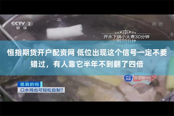 恒指期货开户配资网 低位出现这个信号一定不要错过，有人靠它半年不到翻了四倍