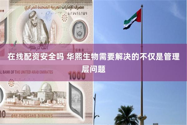 在线配资安全吗 华熙生物需要解决的不仅是管理层问题