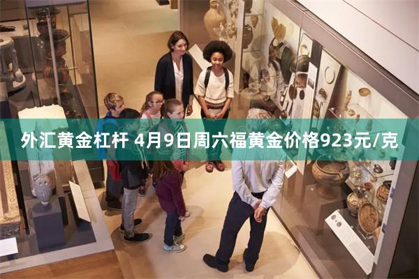 外汇黄金杠杆 4月9日周六福黄金价格923元/克