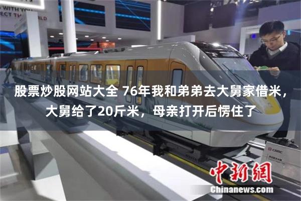 股票炒股网站大全 76年我和弟弟去大舅家借米，大舅给了20斤米，母亲打开后愣住了