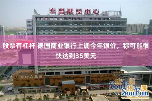 股票有杠杆 德国商业银行上调今年银价，称可能很快达到35美元