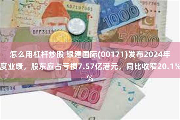 怎么用杠杆炒股 银建国际(00171)发布2024年度业绩，股东应占亏损7.57亿港元，同比收窄20.1%