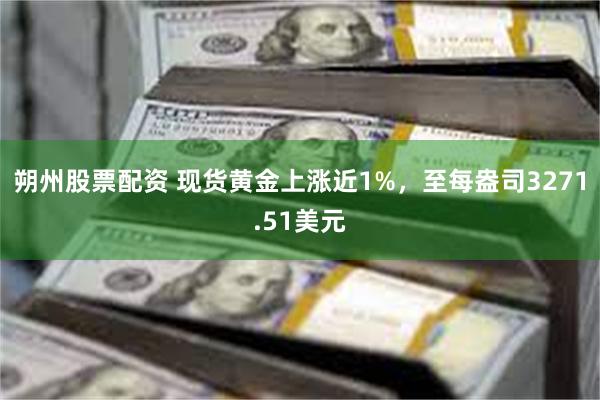 朔州股票配资 现货黄金上涨近1%，至每盎司3271.51美元