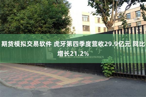 期货模拟交易软件 虎牙第四季度营收29.9亿元 同比增长21.2%