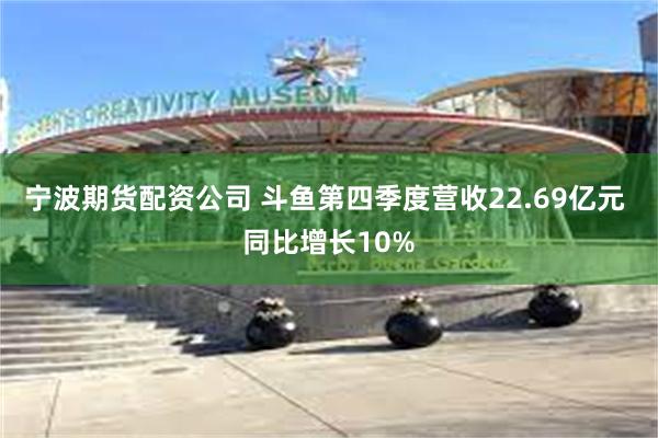 宁波期货配资公司 斗鱼第四季度营收22.69亿元 同比增长10%