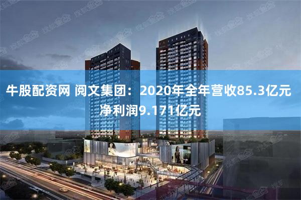 牛股配资网 阅文集团：2020年全年营收85.3亿元 净利润9.171亿元