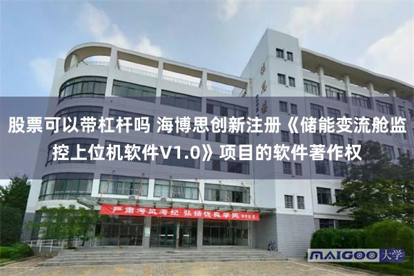 股票可以带杠杆吗 海博思创新注册《储能变流舱监控上位机软件V1.0》项目的软件著作权