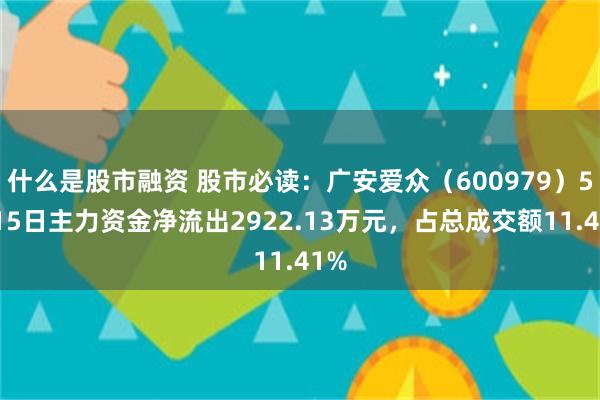 什么是股市融资 股市必读：广安爱众（600979）5月15日主力资金净流出2922.13万元，占总成交额11.41%