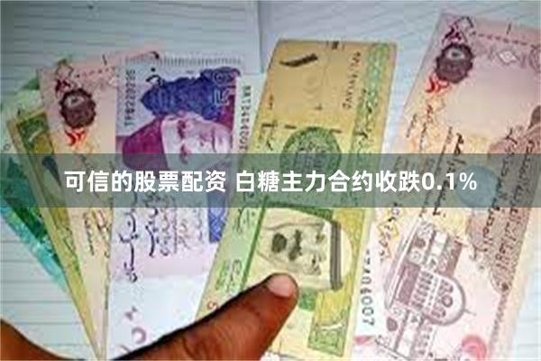可信的股票配资 白糖主力合约收跌0.1%