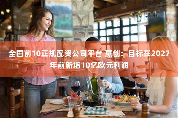 全国前10正规配资公司平台 赢创：目标在2027年前新增10亿欧元利润