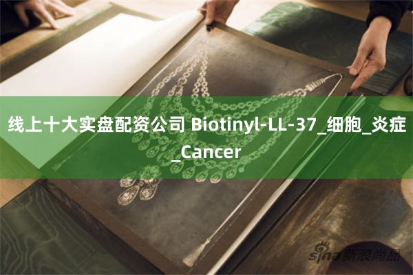 线上十大实盘配资公司 Biotinyl-LL-37_细胞_炎症_Cancer