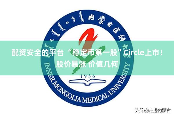 配资安全的平台 “稳定币第一股”Circle上市！股价暴涨 价值几何