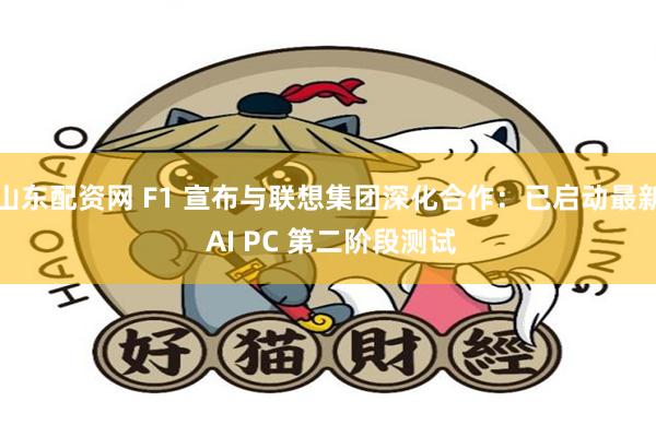 山东配资网 F1 宣布与联想集团深化合作：已启动最新 AI PC 第二阶段测试