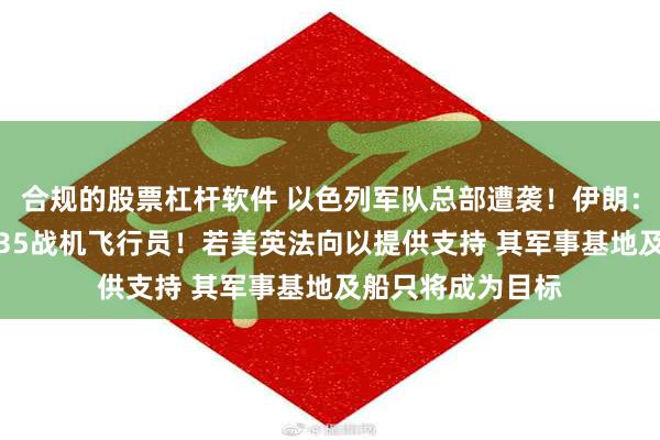 合规的股票杠杆软件 以色列军队总部遭袭！伊朗：已逮捕一名以F-35战机飞行员！若美英法向以提供支持 其军事基地及船只将成为目标