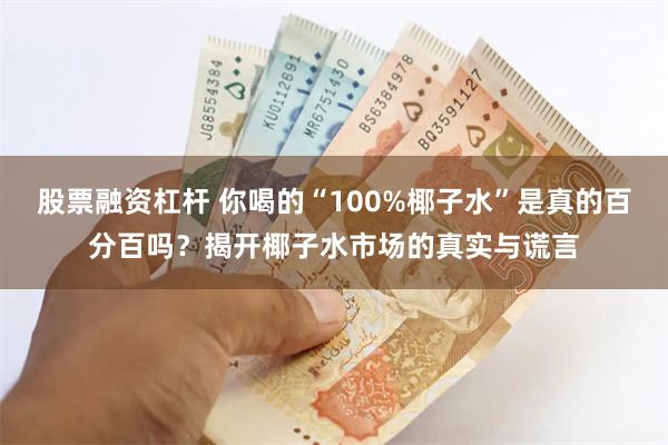 股票融资杠杆 你喝的“100%椰子水”是真的百分百吗？揭开椰子水市场的真实与谎言