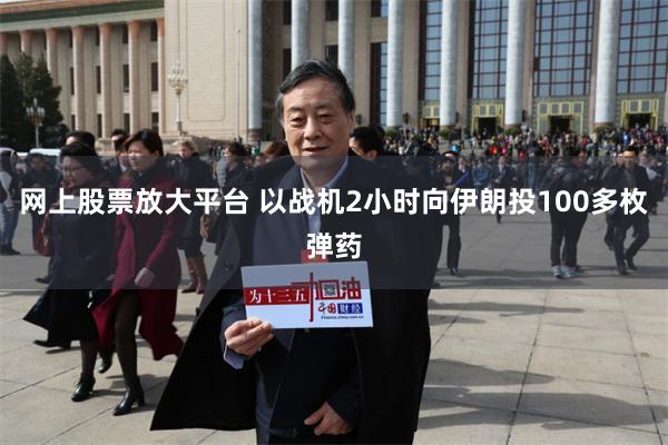 网上股票放大平台 以战机2小时向伊朗投100多枚弹药