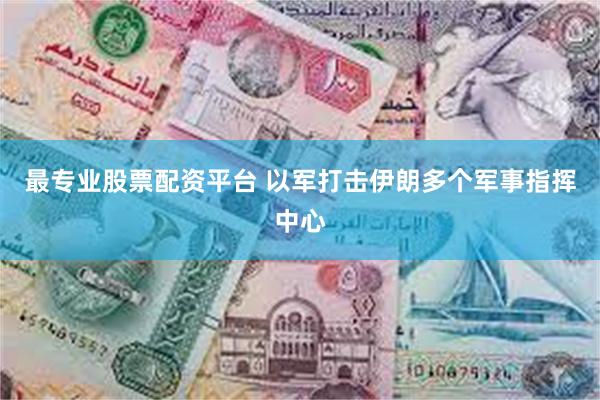 最专业股票配资平台 以军打击伊朗多个军事指挥中心