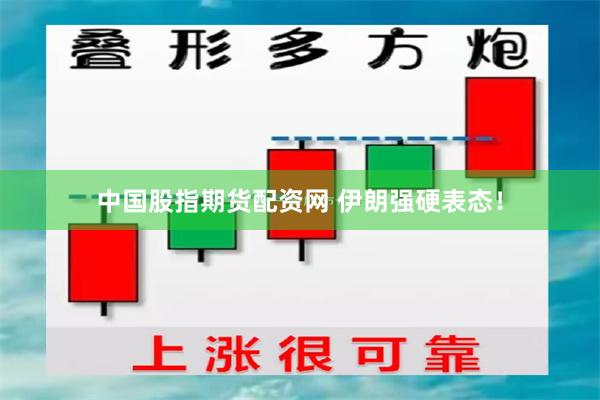 中国股指期货配资网 伊朗强硬表态！