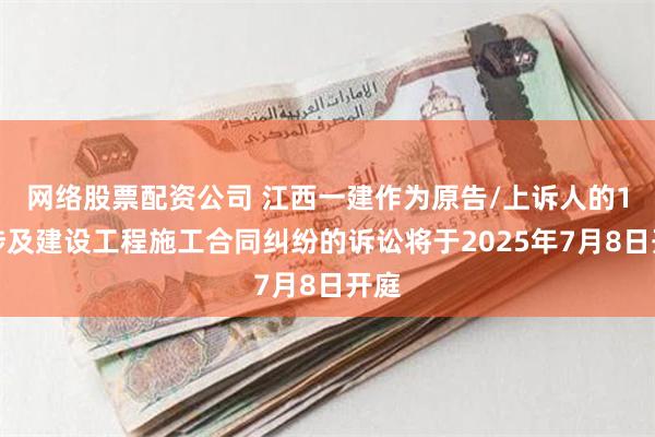 网络股票配资公司 江西一建作为原告/上诉人的1起涉及建设工程施工合同纠纷的诉讼将于2025年7月8日开庭