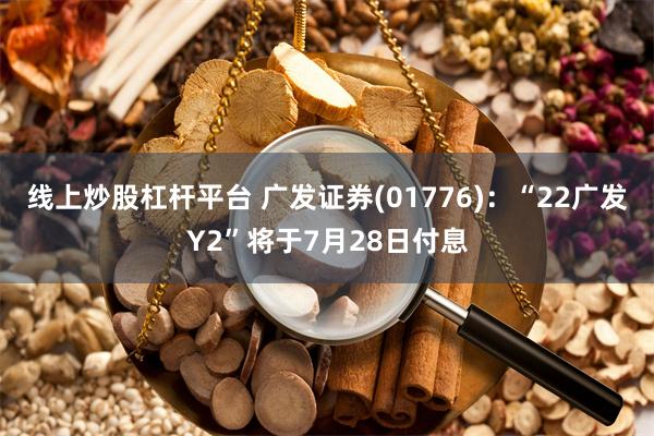 线上炒股杠杆平台 广发证券(01776)：“22广发Y2”将于7月28日付息
