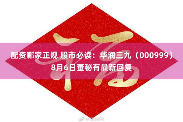 配资哪家正规 股市必读：华润三九（000999）8月6日董秘有最新回复