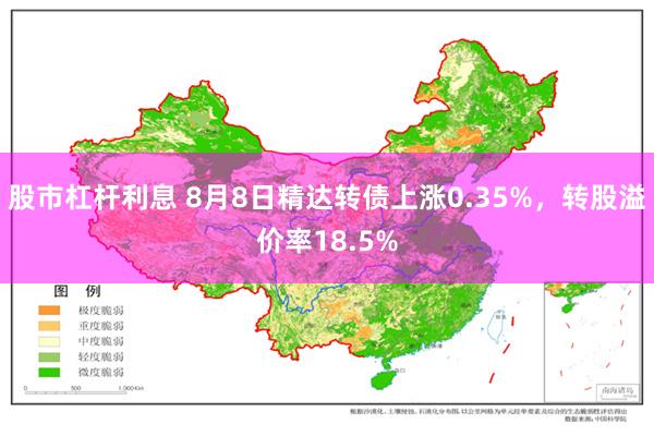 股市杠杆利息 8月8日精达转债上涨0.35%，转股溢价率18.5%