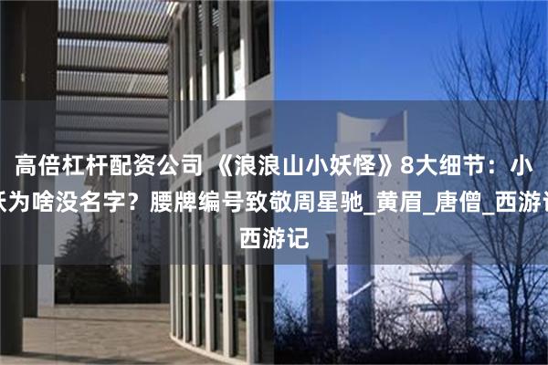 高倍杠杆配资公司 《浪浪山小妖怪》8大细节：小妖为啥没名字？腰牌编号致敬周星驰_黄眉_唐僧_西游记