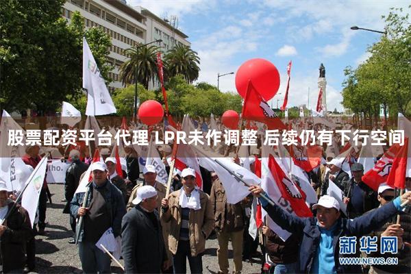 股票配资平台代理 LPR未作调整 后续仍有下行空间