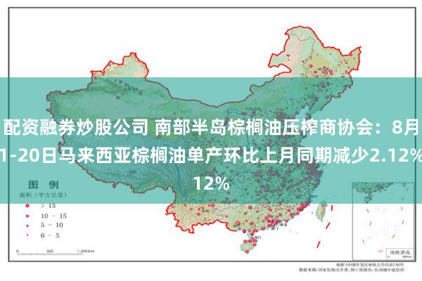 配资融券炒股公司 南部半岛棕榈油压榨商协会：8月1-20日马来西亚棕榈油单产环比上月同期减少2.12%