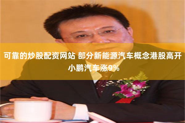 可靠的炒股配资网站 部分新能源汽车概念港股高开 小鹏汽车涨9%
