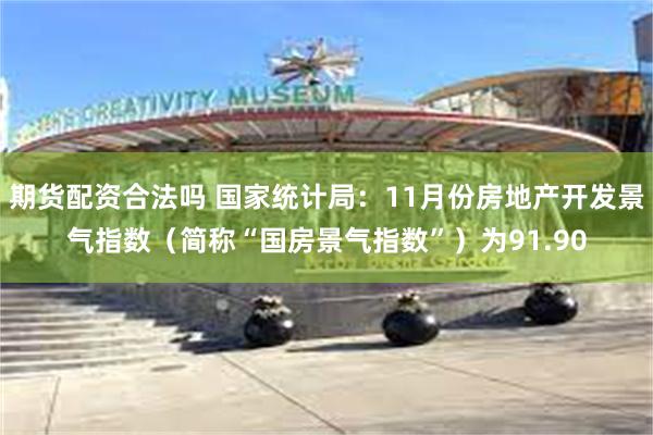 期货配资合法吗 国家统计局：11月份房地产开发景气指数（简称“国房景气指数”）为91.90