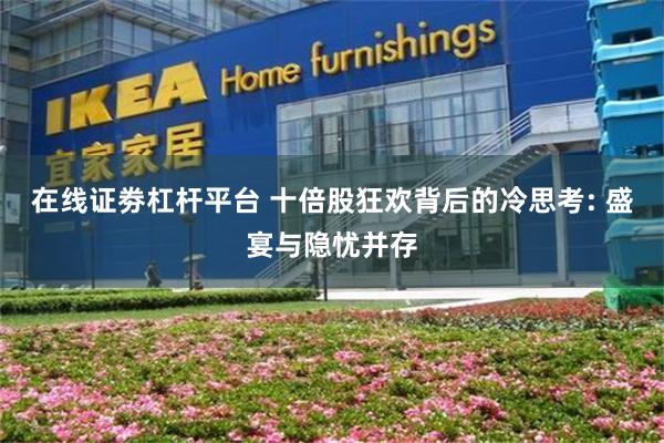 在线证劵杠杆平台 十倍股狂欢背后的冷思考: 盛宴与隐忧并存