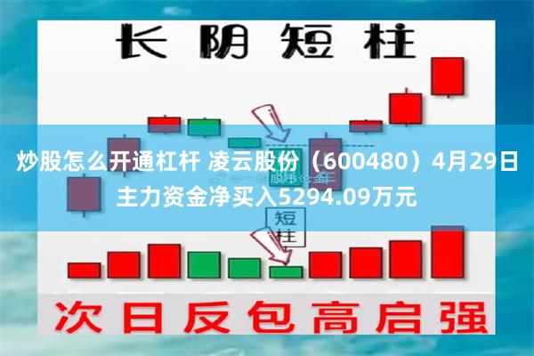炒股怎么开通杠杆 凌云股份（600480）4月29日主力资金净买入5294.09万元