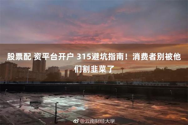 股票配 资平台开户 315避坑指南!消费者别被他们割韭菜了